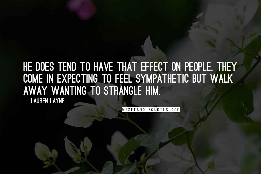 Lauren Layne Quotes: He does tend to have that effect on people. They come in expecting to feel sympathetic but walk away wanting to strangle him.