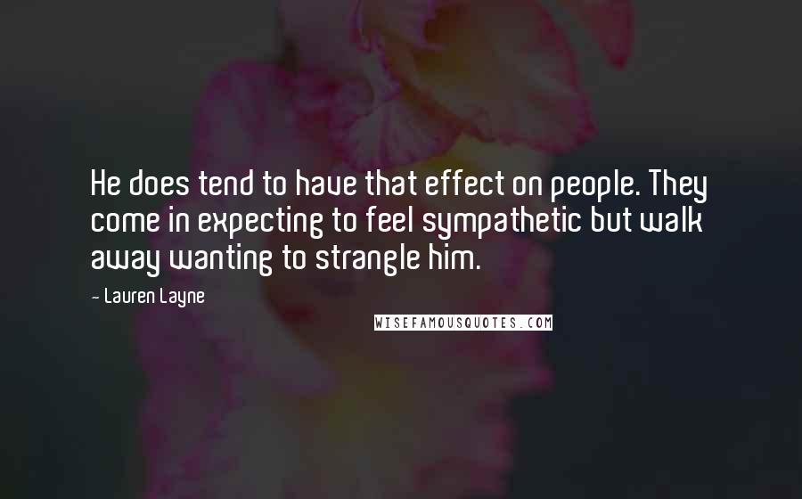 Lauren Layne Quotes: He does tend to have that effect on people. They come in expecting to feel sympathetic but walk away wanting to strangle him.