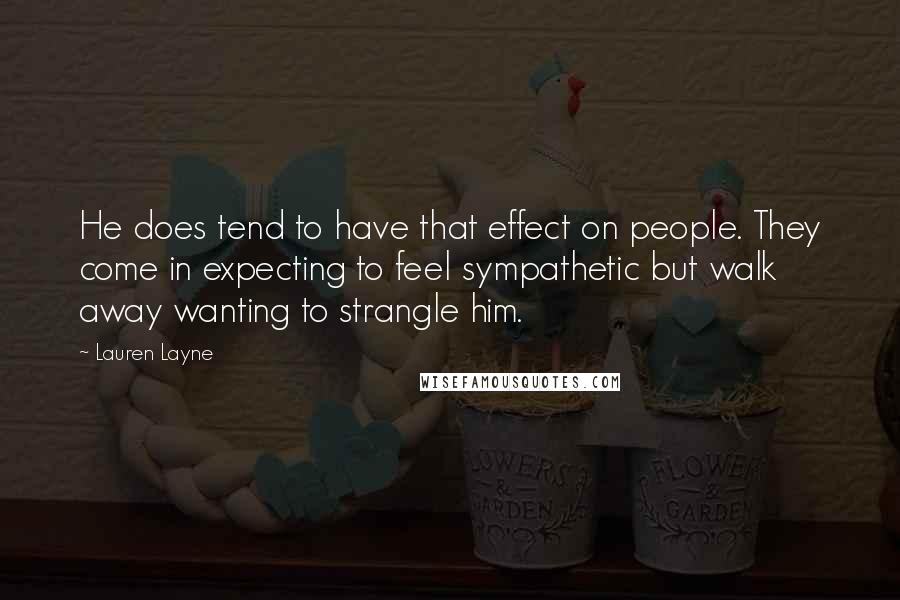 Lauren Layne Quotes: He does tend to have that effect on people. They come in expecting to feel sympathetic but walk away wanting to strangle him.