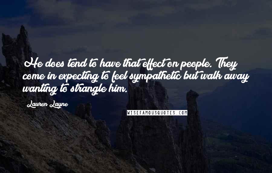 Lauren Layne Quotes: He does tend to have that effect on people. They come in expecting to feel sympathetic but walk away wanting to strangle him.