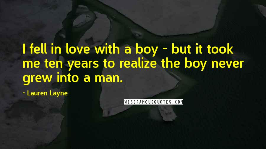 Lauren Layne Quotes: I fell in love with a boy - but it took me ten years to realize the boy never grew into a man.