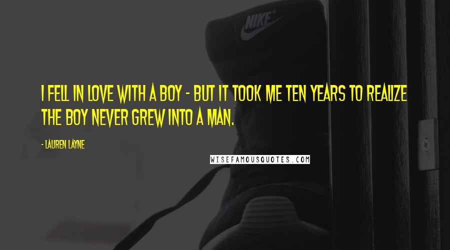 Lauren Layne Quotes: I fell in love with a boy - but it took me ten years to realize the boy never grew into a man.