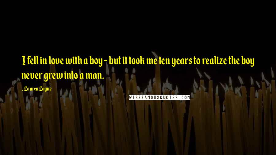 Lauren Layne Quotes: I fell in love with a boy - but it took me ten years to realize the boy never grew into a man.