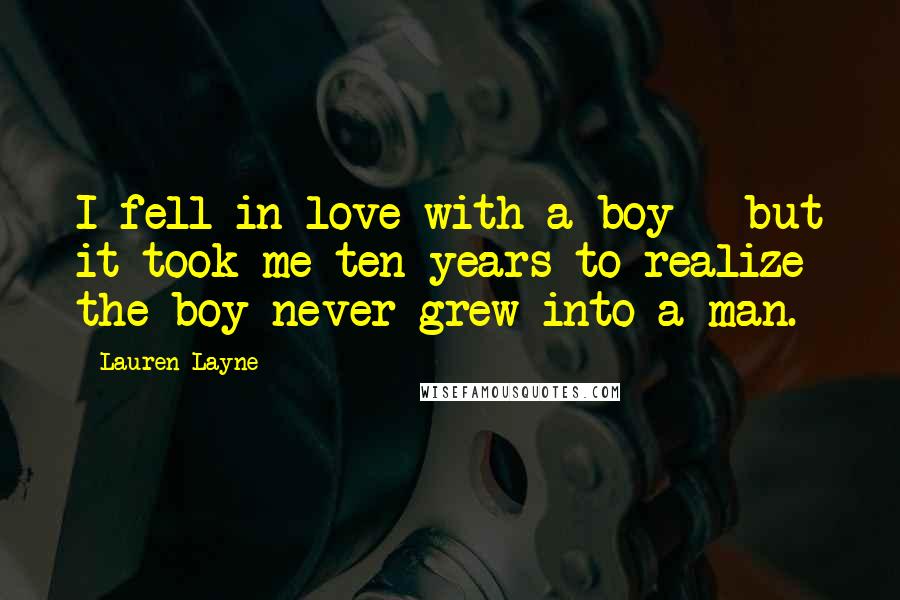 Lauren Layne Quotes: I fell in love with a boy - but it took me ten years to realize the boy never grew into a man.