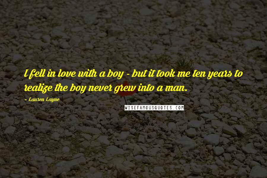 Lauren Layne Quotes: I fell in love with a boy - but it took me ten years to realize the boy never grew into a man.
