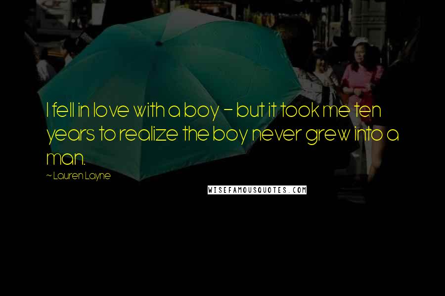 Lauren Layne Quotes: I fell in love with a boy - but it took me ten years to realize the boy never grew into a man.