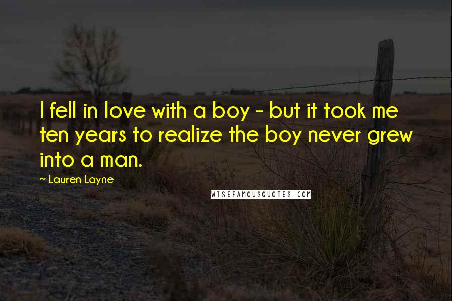 Lauren Layne Quotes: I fell in love with a boy - but it took me ten years to realize the boy never grew into a man.