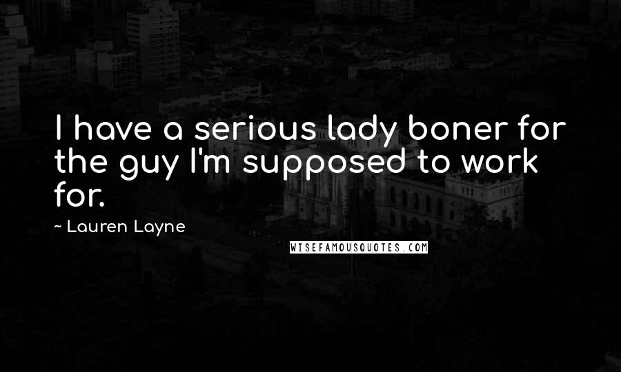 Lauren Layne Quotes: I have a serious lady boner for the guy I'm supposed to work for.