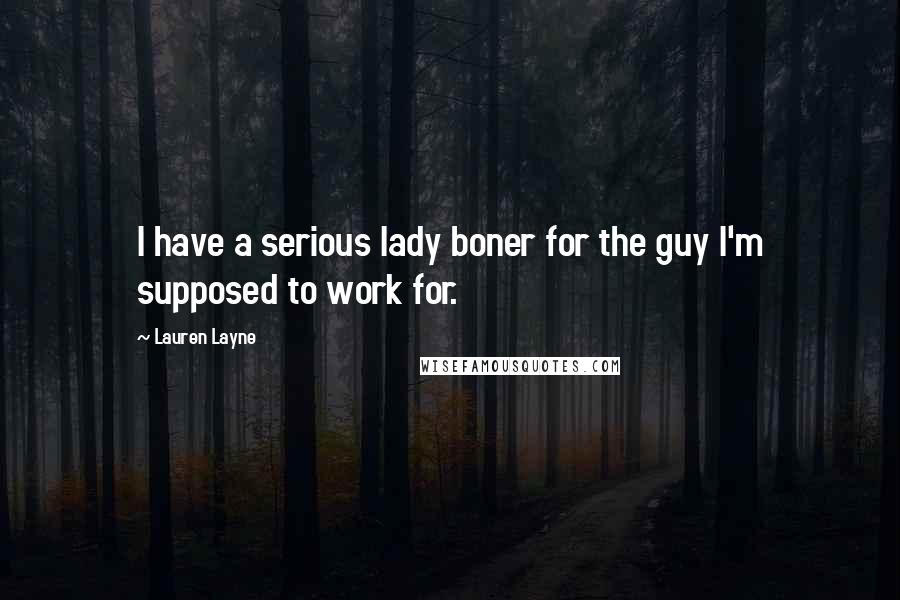 Lauren Layne Quotes: I have a serious lady boner for the guy I'm supposed to work for.