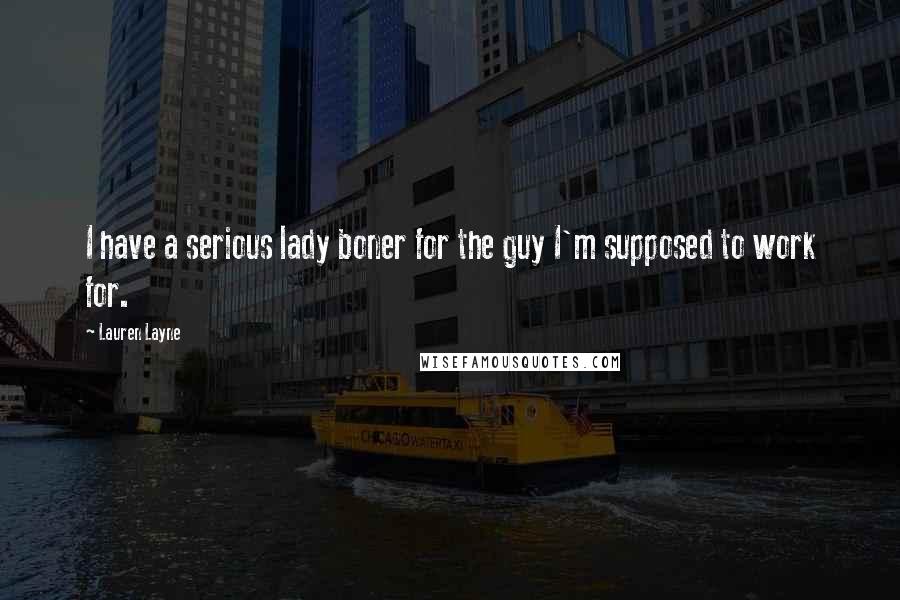 Lauren Layne Quotes: I have a serious lady boner for the guy I'm supposed to work for.