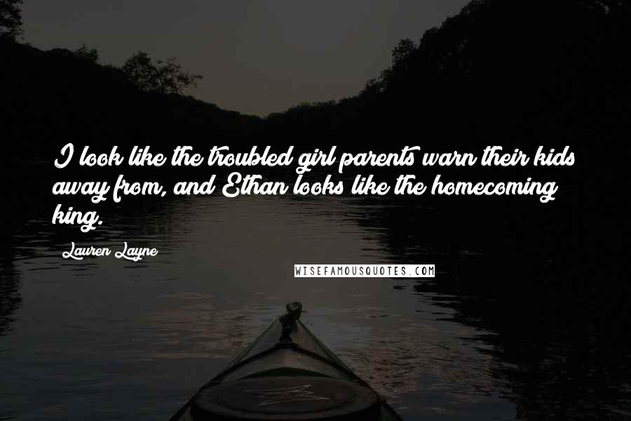 Lauren Layne Quotes: I look like the troubled girl parents warn their kids away from, and Ethan looks like the homecoming king.