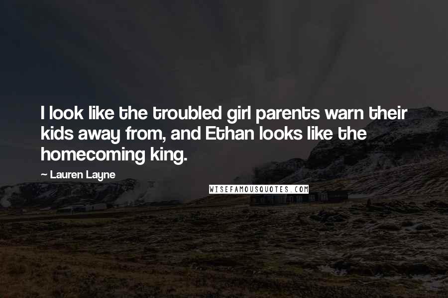Lauren Layne Quotes: I look like the troubled girl parents warn their kids away from, and Ethan looks like the homecoming king.