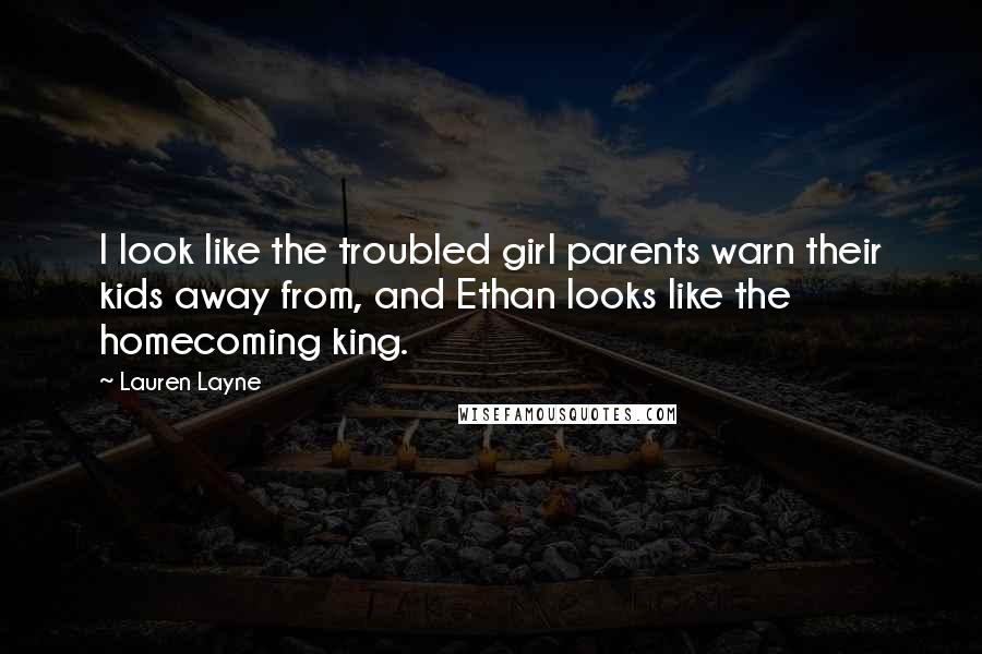 Lauren Layne Quotes: I look like the troubled girl parents warn their kids away from, and Ethan looks like the homecoming king.