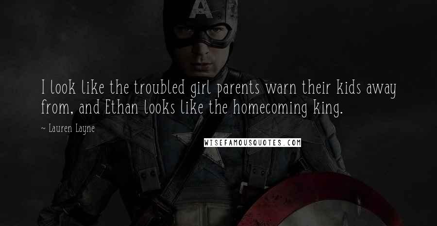 Lauren Layne Quotes: I look like the troubled girl parents warn their kids away from, and Ethan looks like the homecoming king.