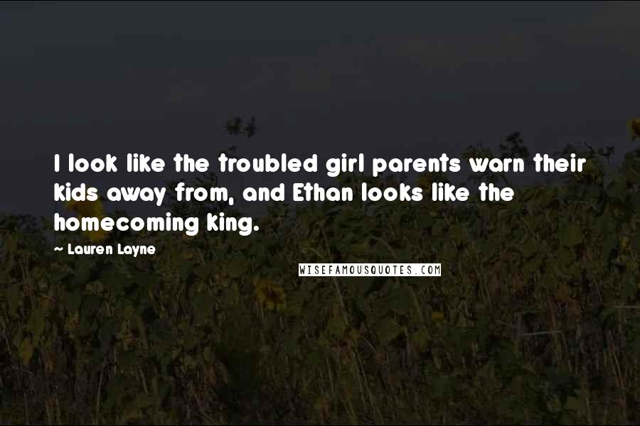 Lauren Layne Quotes: I look like the troubled girl parents warn their kids away from, and Ethan looks like the homecoming king.