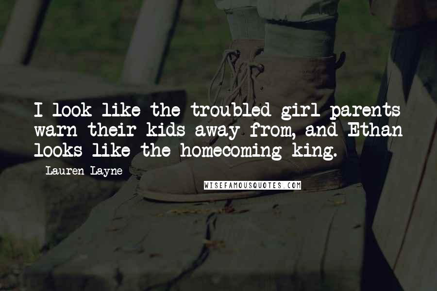 Lauren Layne Quotes: I look like the troubled girl parents warn their kids away from, and Ethan looks like the homecoming king.