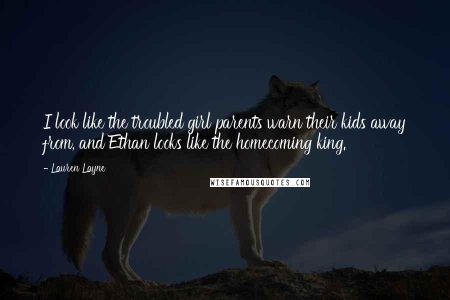 Lauren Layne Quotes: I look like the troubled girl parents warn their kids away from, and Ethan looks like the homecoming king.