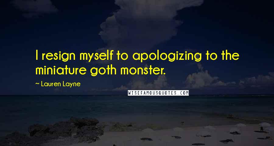 Lauren Layne Quotes: I resign myself to apologizing to the miniature goth monster.