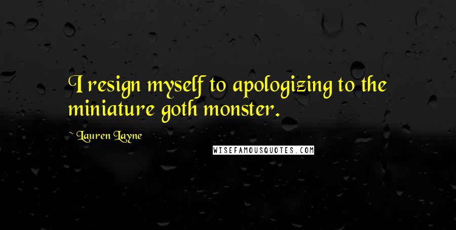 Lauren Layne Quotes: I resign myself to apologizing to the miniature goth monster.