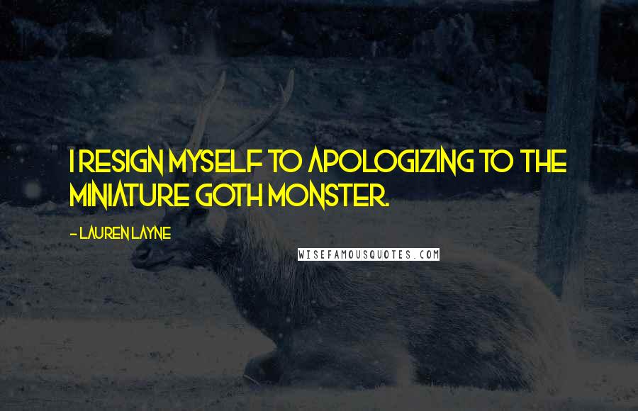 Lauren Layne Quotes: I resign myself to apologizing to the miniature goth monster.