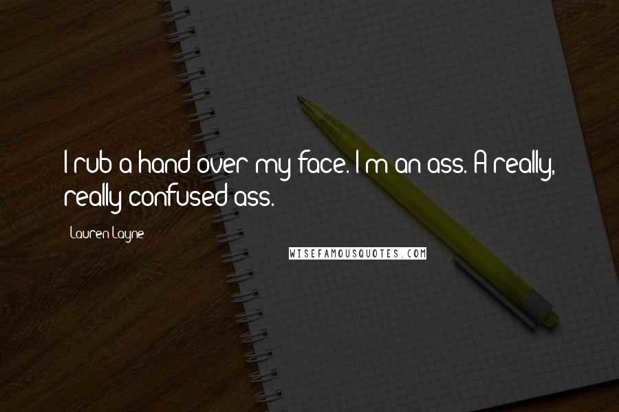 Lauren Layne Quotes: I rub a hand over my face. I'm an ass. A really, really confused ass.