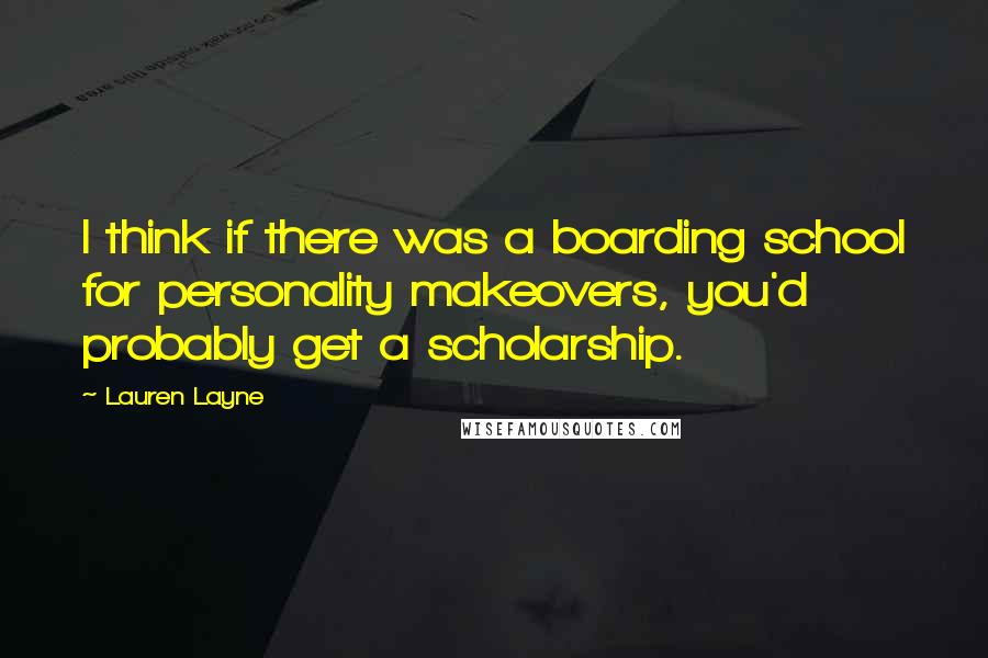 Lauren Layne Quotes: I think if there was a boarding school for personality makeovers, you'd probably get a scholarship.