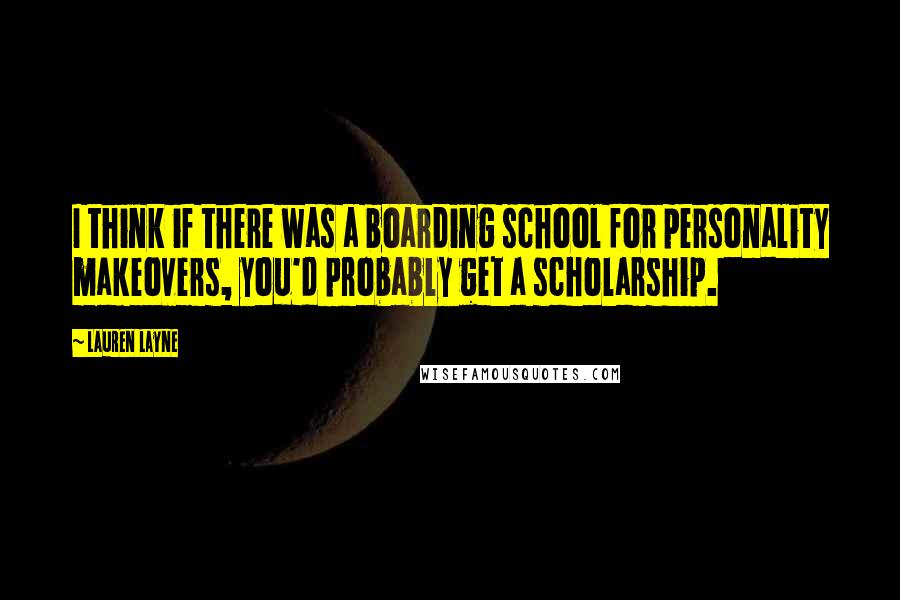 Lauren Layne Quotes: I think if there was a boarding school for personality makeovers, you'd probably get a scholarship.