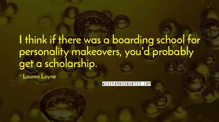 Lauren Layne Quotes: I think if there was a boarding school for personality makeovers, you'd probably get a scholarship.