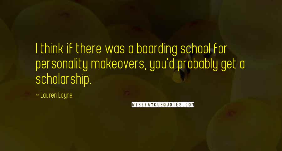 Lauren Layne Quotes: I think if there was a boarding school for personality makeovers, you'd probably get a scholarship.