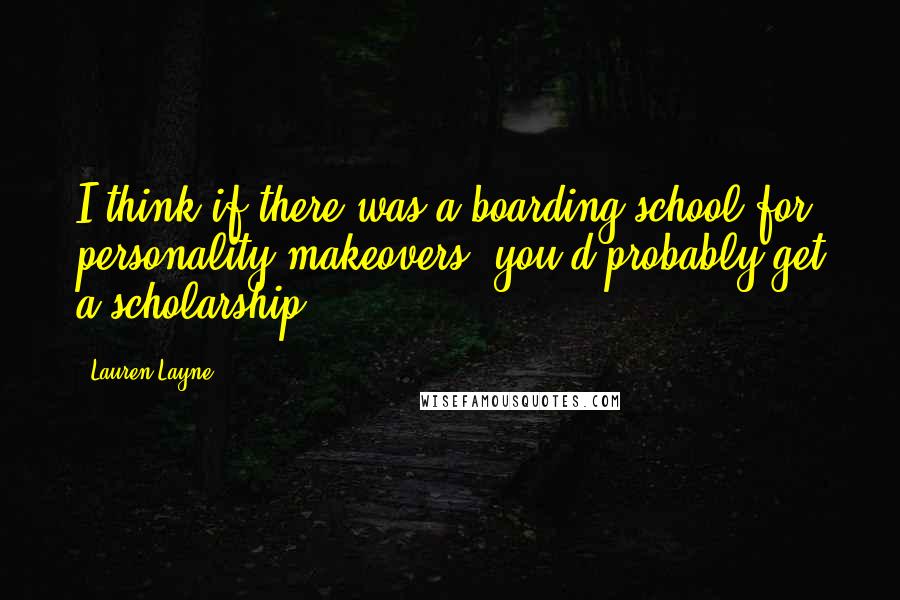 Lauren Layne Quotes: I think if there was a boarding school for personality makeovers, you'd probably get a scholarship.