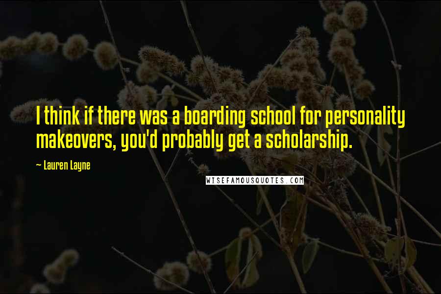 Lauren Layne Quotes: I think if there was a boarding school for personality makeovers, you'd probably get a scholarship.