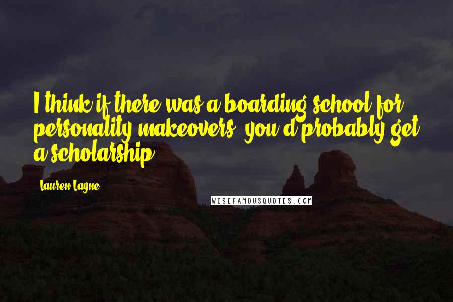 Lauren Layne Quotes: I think if there was a boarding school for personality makeovers, you'd probably get a scholarship.