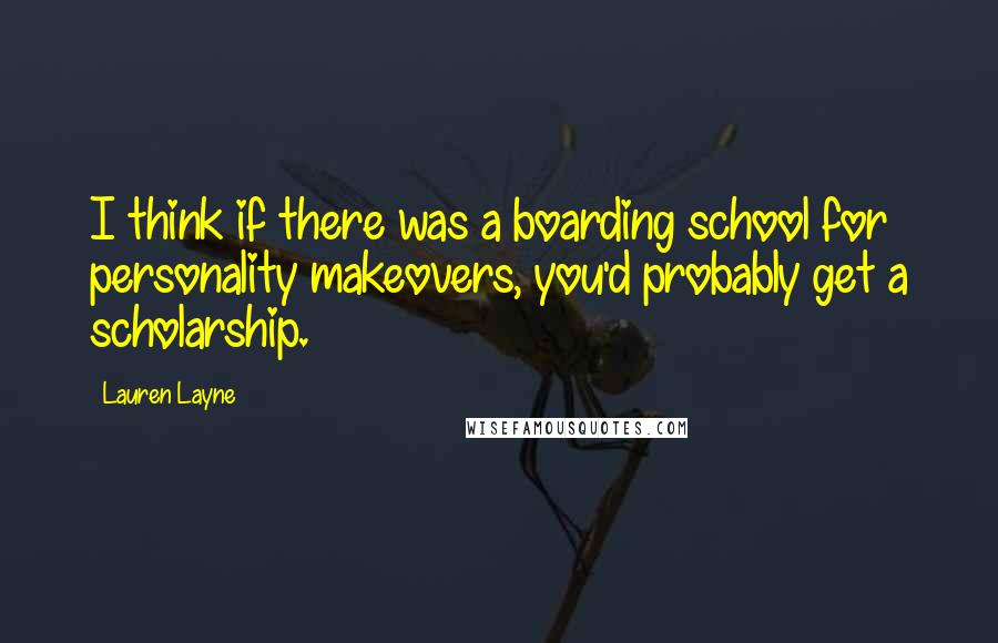 Lauren Layne Quotes: I think if there was a boarding school for personality makeovers, you'd probably get a scholarship.