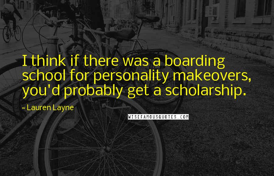 Lauren Layne Quotes: I think if there was a boarding school for personality makeovers, you'd probably get a scholarship.
