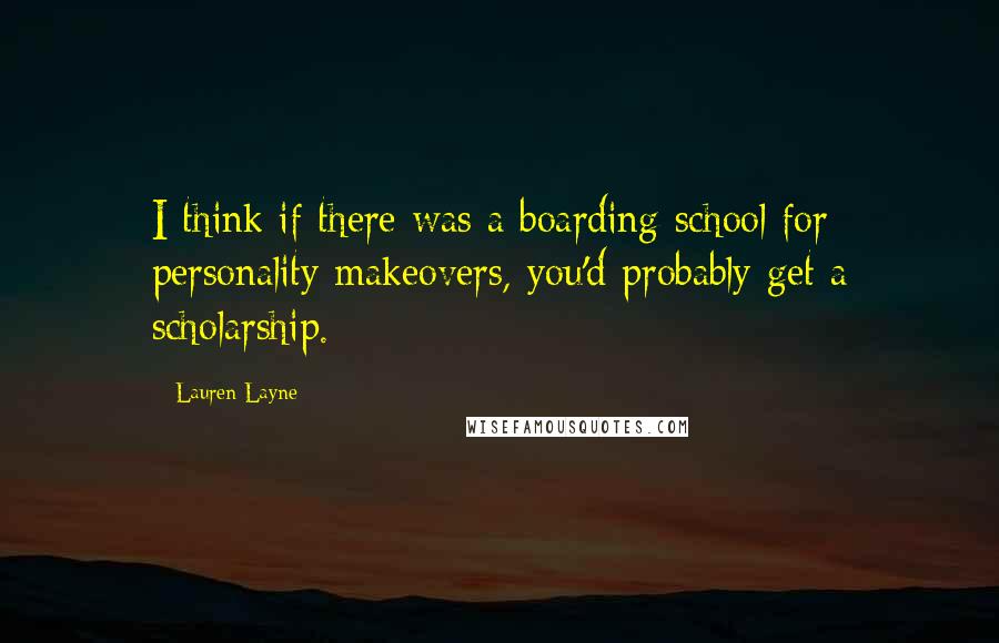 Lauren Layne Quotes: I think if there was a boarding school for personality makeovers, you'd probably get a scholarship.