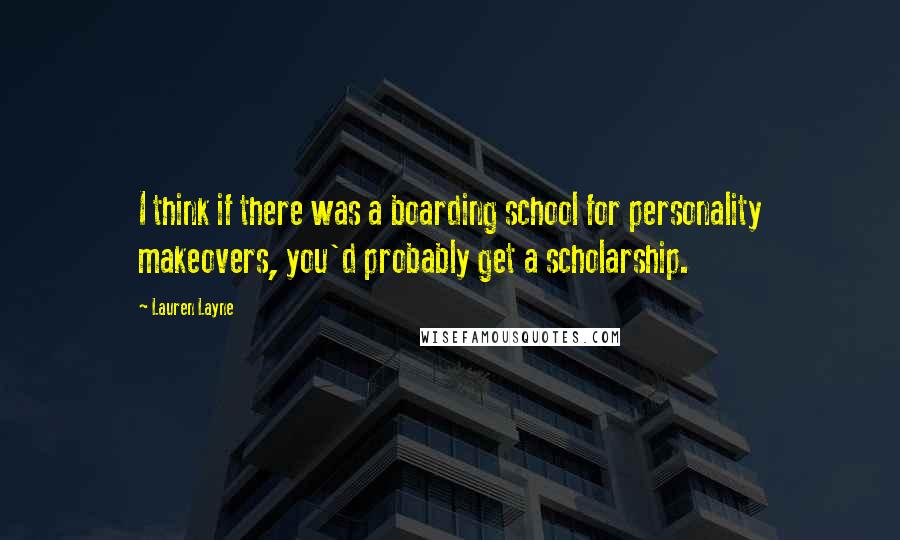 Lauren Layne Quotes: I think if there was a boarding school for personality makeovers, you'd probably get a scholarship.