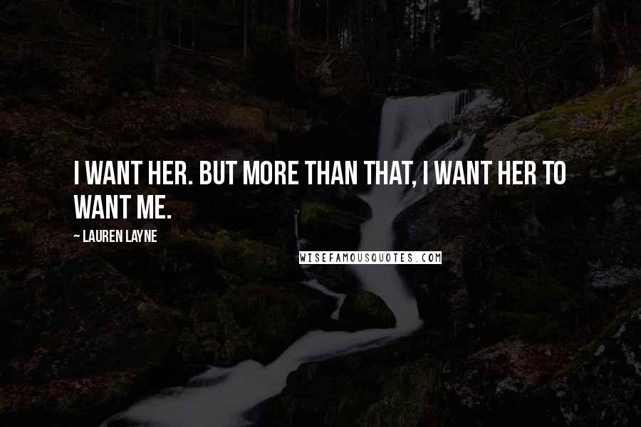 Lauren Layne Quotes: I want her. But more than that, I want her to want me.