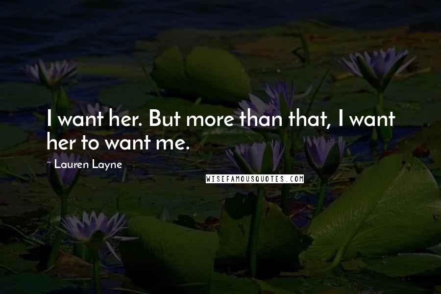 Lauren Layne Quotes: I want her. But more than that, I want her to want me.