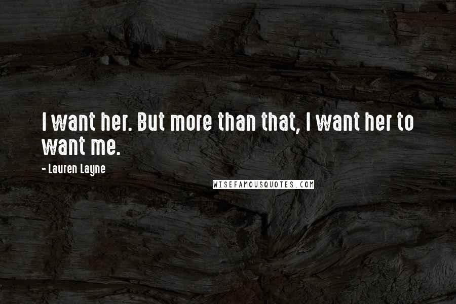 Lauren Layne Quotes: I want her. But more than that, I want her to want me.