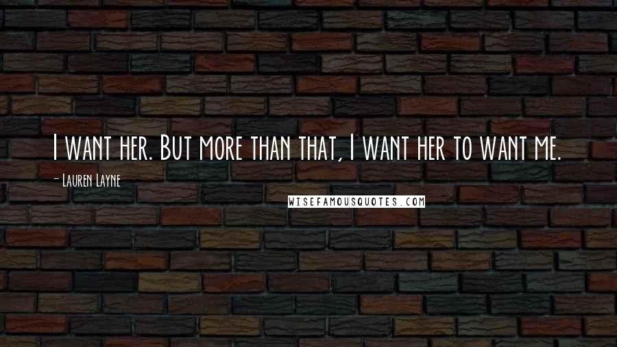 Lauren Layne Quotes: I want her. But more than that, I want her to want me.