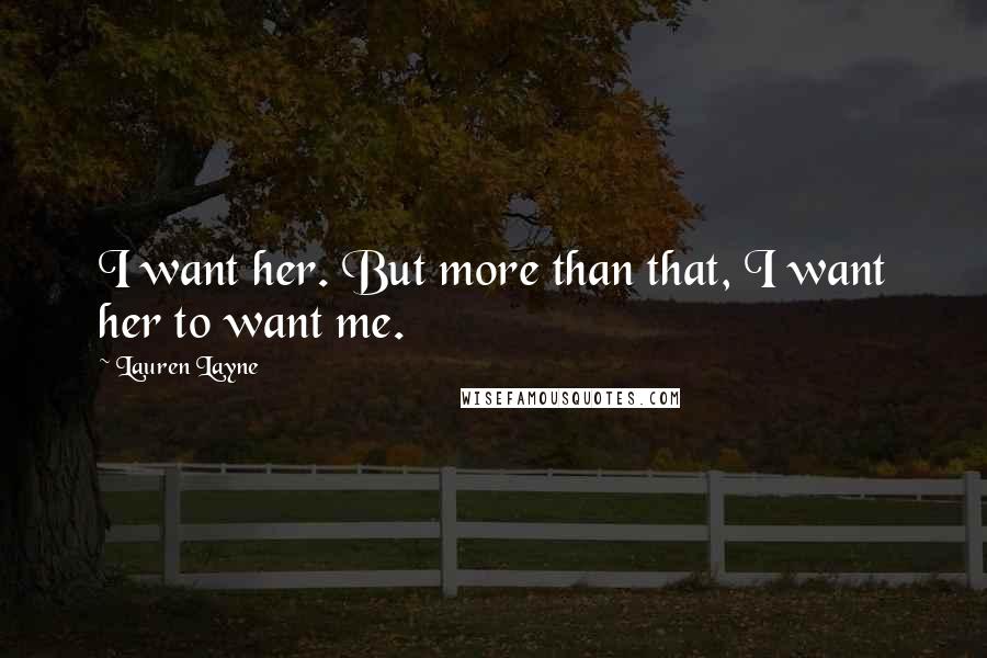 Lauren Layne Quotes: I want her. But more than that, I want her to want me.