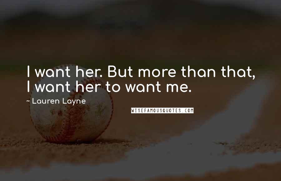 Lauren Layne Quotes: I want her. But more than that, I want her to want me.