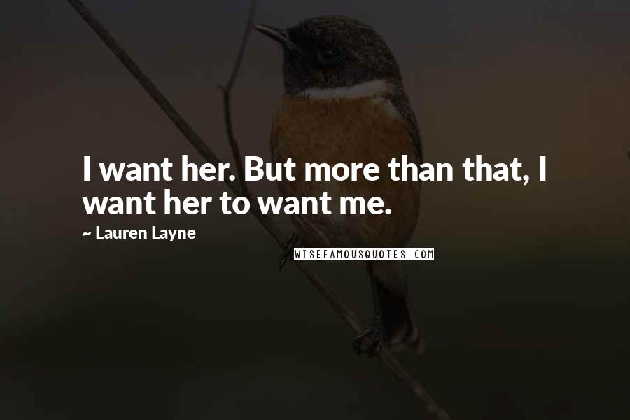 Lauren Layne Quotes: I want her. But more than that, I want her to want me.