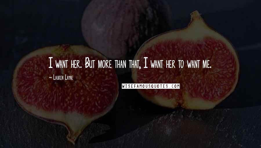 Lauren Layne Quotes: I want her. But more than that, I want her to want me.