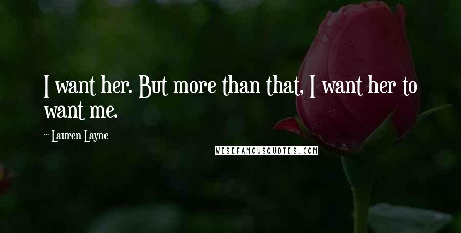 Lauren Layne Quotes: I want her. But more than that, I want her to want me.