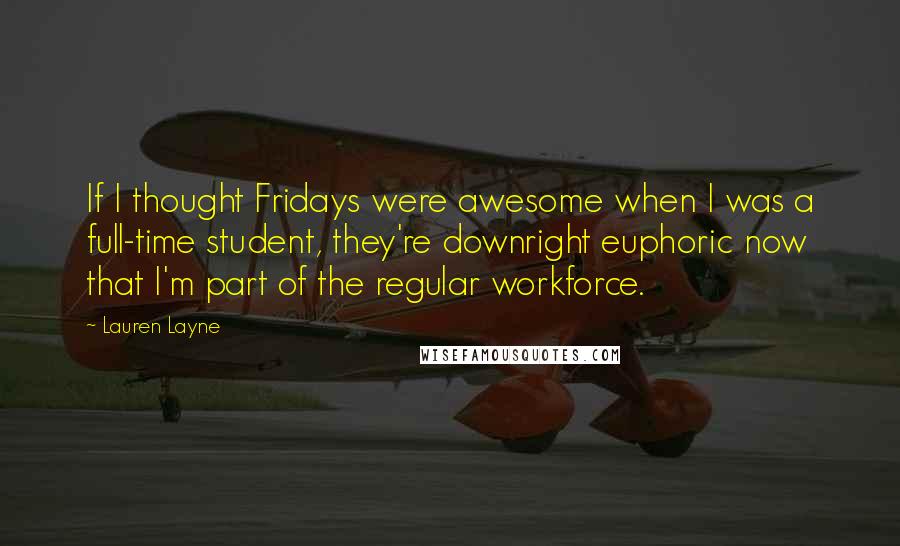 Lauren Layne Quotes: If I thought Fridays were awesome when I was a full-time student, they're downright euphoric now that I'm part of the regular workforce.