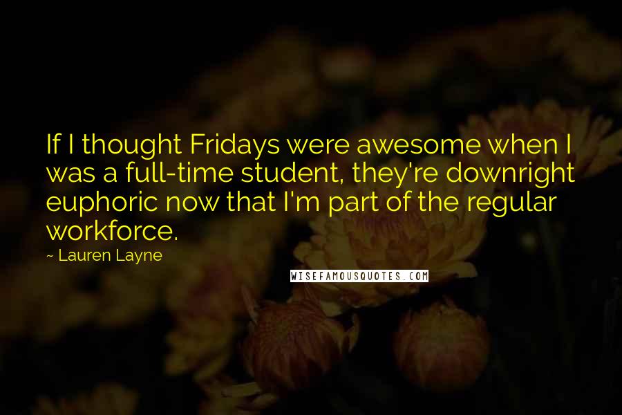 Lauren Layne Quotes: If I thought Fridays were awesome when I was a full-time student, they're downright euphoric now that I'm part of the regular workforce.