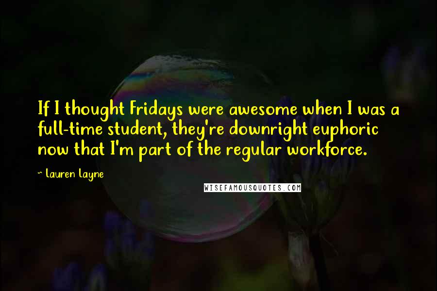 Lauren Layne Quotes: If I thought Fridays were awesome when I was a full-time student, they're downright euphoric now that I'm part of the regular workforce.