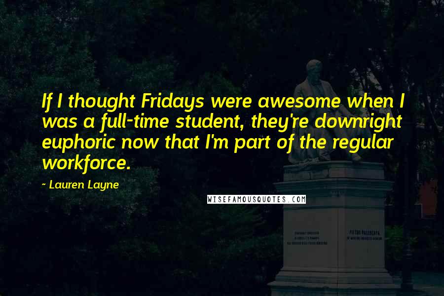 Lauren Layne Quotes: If I thought Fridays were awesome when I was a full-time student, they're downright euphoric now that I'm part of the regular workforce.