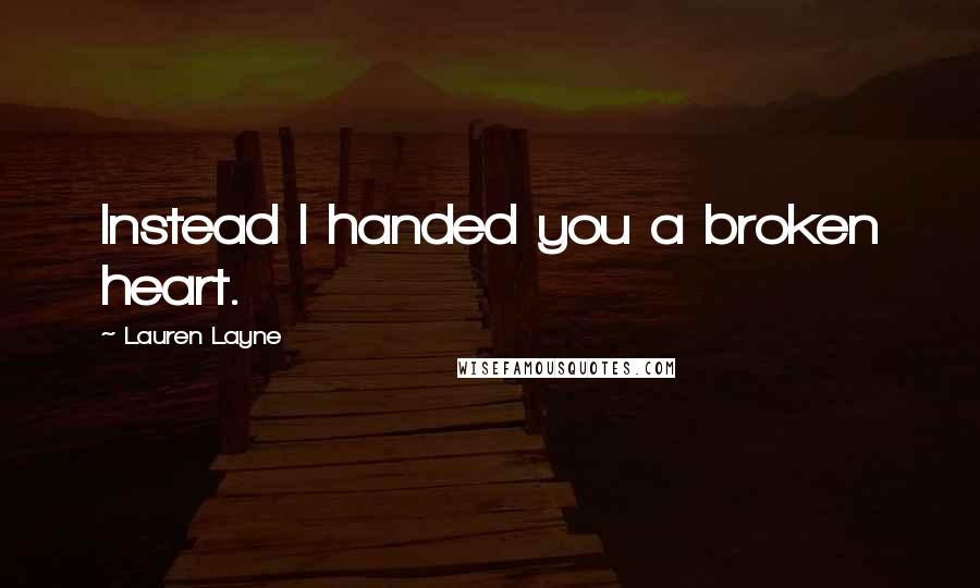 Lauren Layne Quotes: Instead I handed you a broken heart.